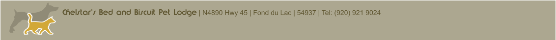 Chelstar’s Bed and Biscuit Pet Lodge | N4890 Hwy 45 | Fond du Lac | 54937 | Tel: (920) 921 9024